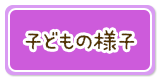 子どもの様子